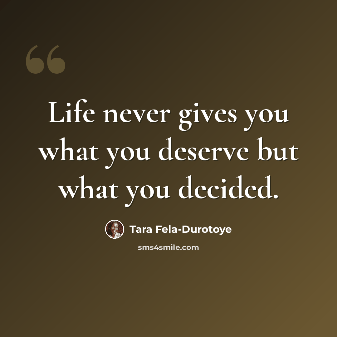 “Life never gives you what you deserve but what you decided.” quote by Tara Fela-Durotoye