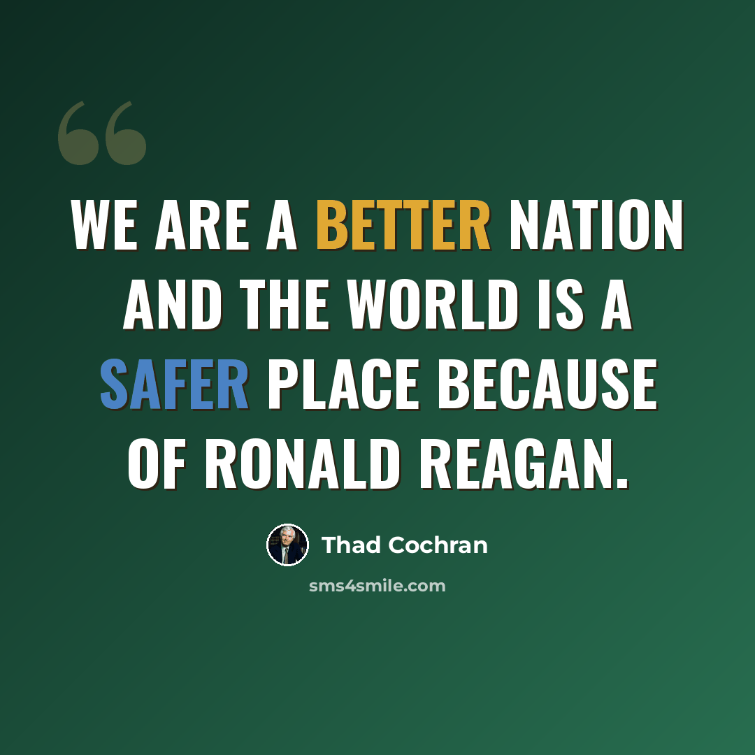 “We are a better Nation and the world is a safer place because of Ronald Reagan.” quote by Thad Cochran