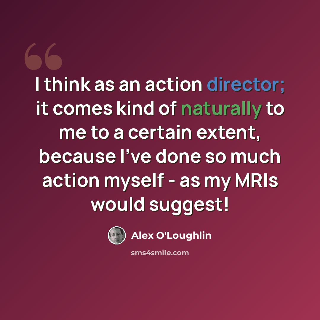 “I think as an action director; it comes kind of naturally to me to a certain extent, because I've done so much action myself - as my MRIs would suggest!” quote by Alex O'Loughlin