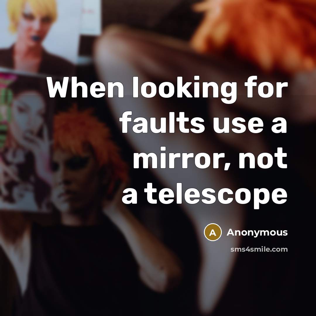 “When looking for faults use a mirror, not a telescope” quote by Anonymous