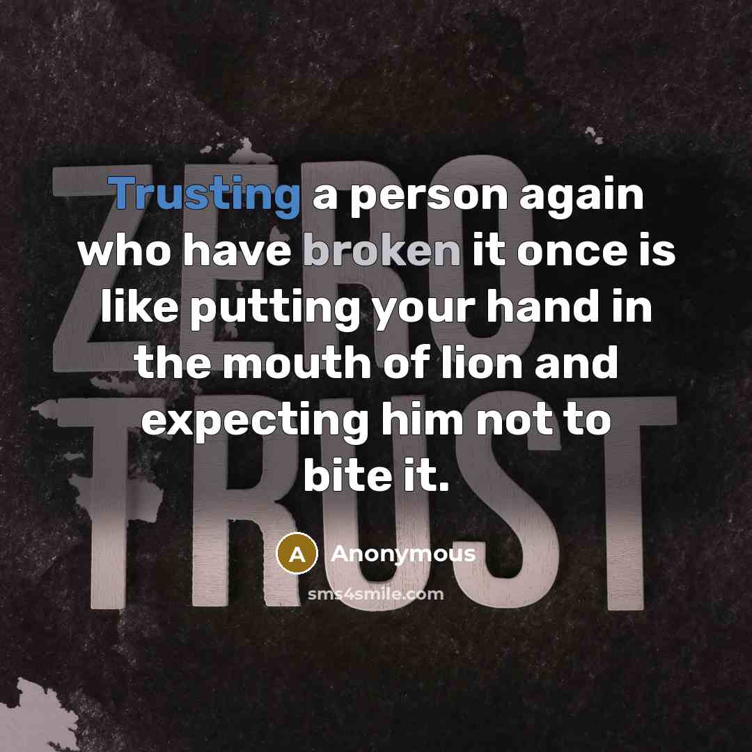 “Trusting a person again who have broken it once is like putting your hand in the mouth of lion and expecting him not to bite it.” quote by Anonymous