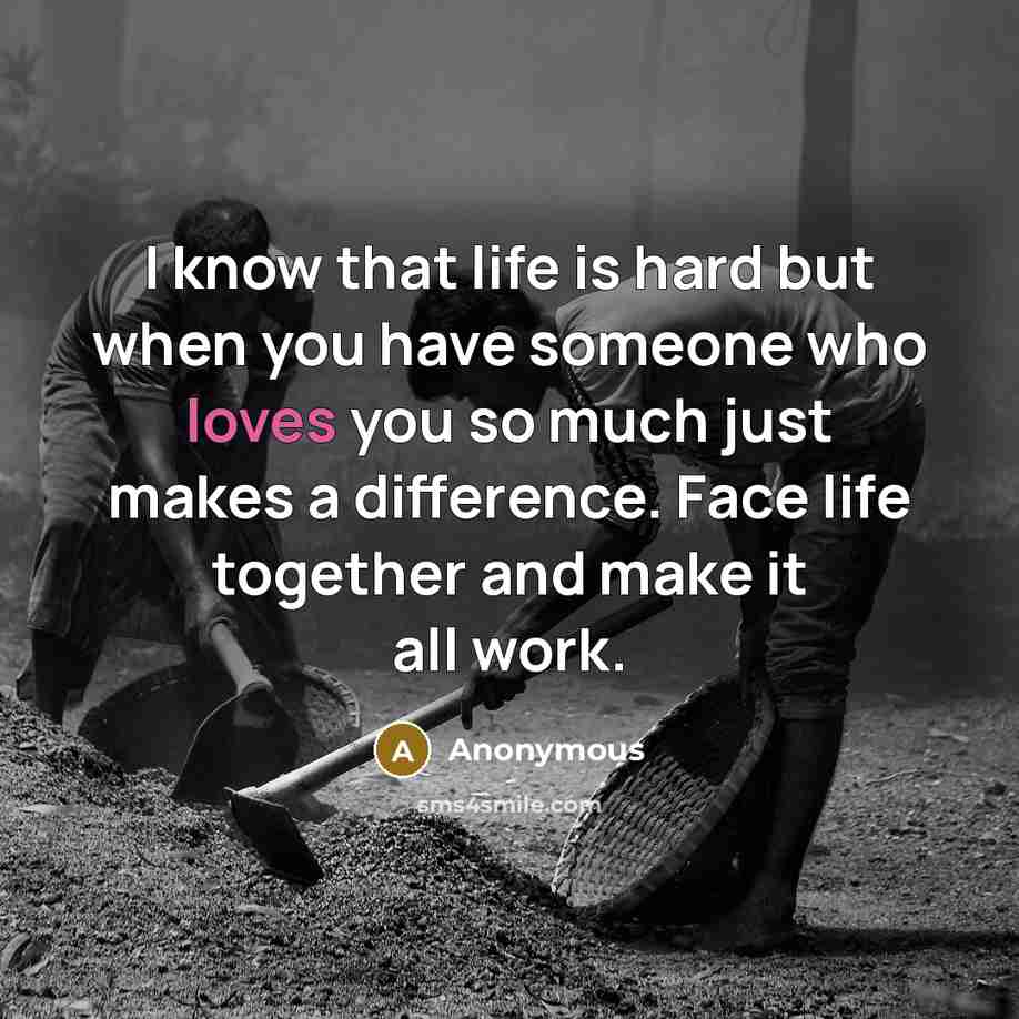 “I know that life is hard but when you have someone who loves you so much just makes a difference. Face life together and make it all work.” quote by Anonymous