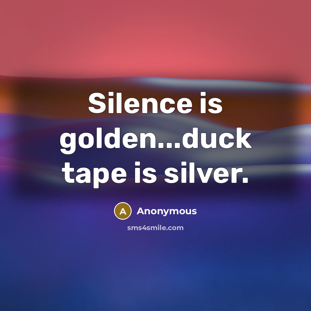 “Silence is golden...duck tape is silver.” quote by Anonymous