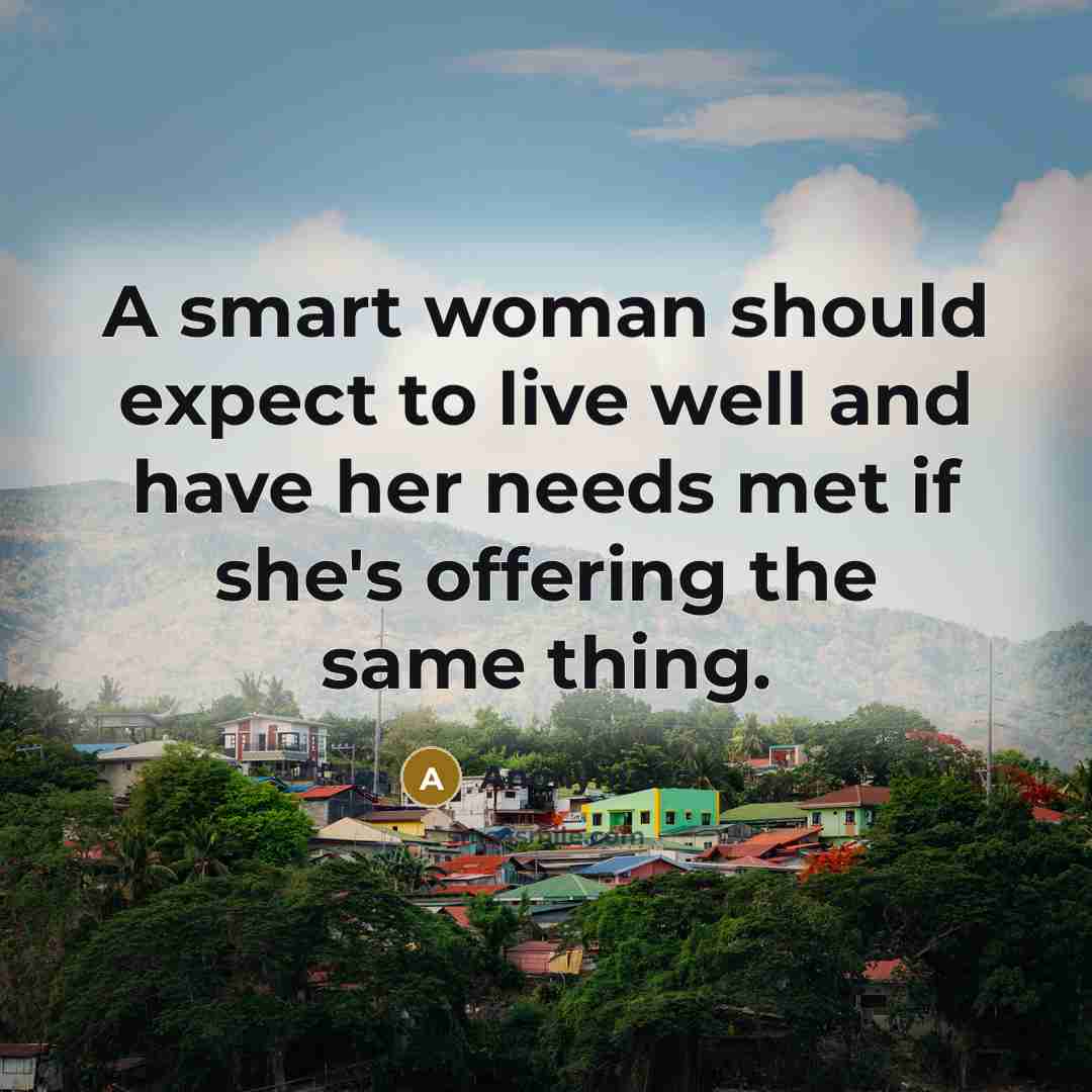 “A smart woman should expect to live well and have her needs met if she's offering the same thing.” quote by Anonymous
