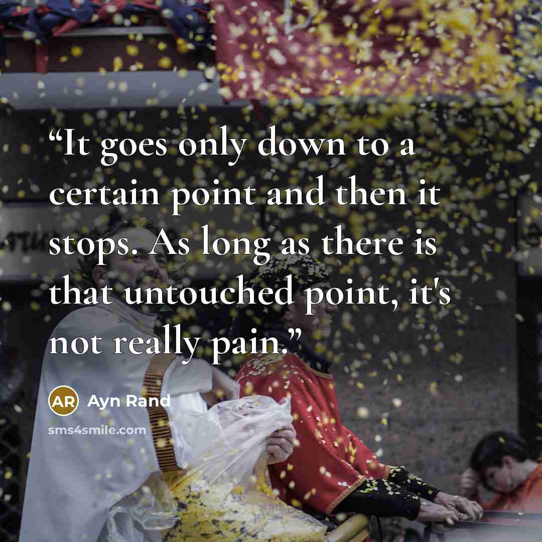 “It goes only down to a certain point and then it stops. As long as there is that untouched point, it's not really pain.” quote by Ayn Rand