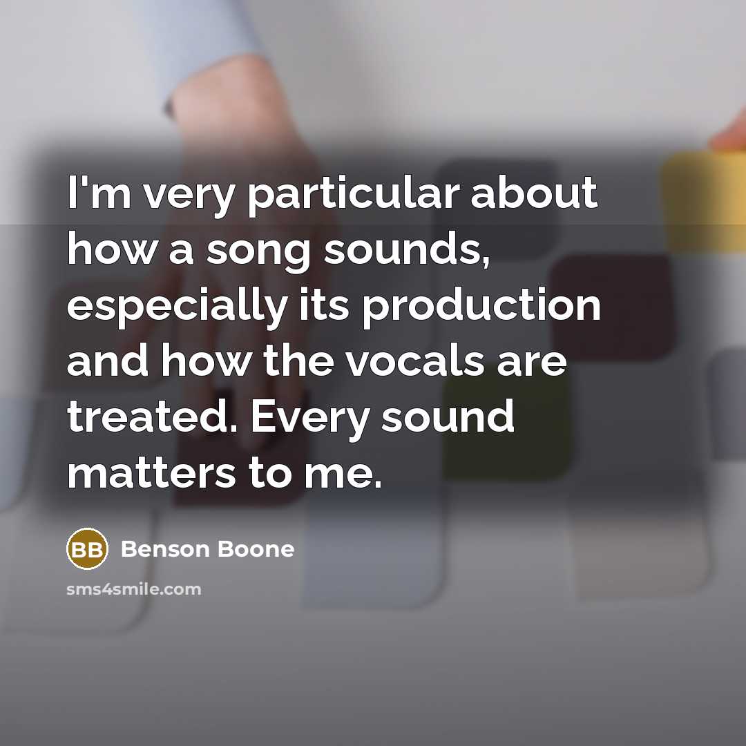 “I'm very particular about how a song sounds, especially its production and how the vocals are treated. Every sound matters to me.” quote by Benson Boone