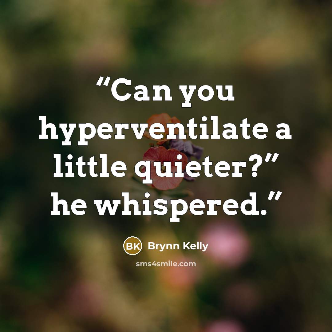 “Can you hyperventilate a little quieter?” he whispered.” quote by Brynn Kelly