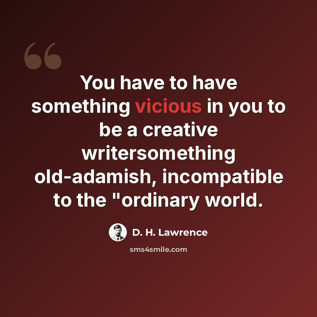“You have to have something vicious in you to be a creative writersomething old-adamish, incompatible to the "ordinary world.” quote by D. H. Lawrence