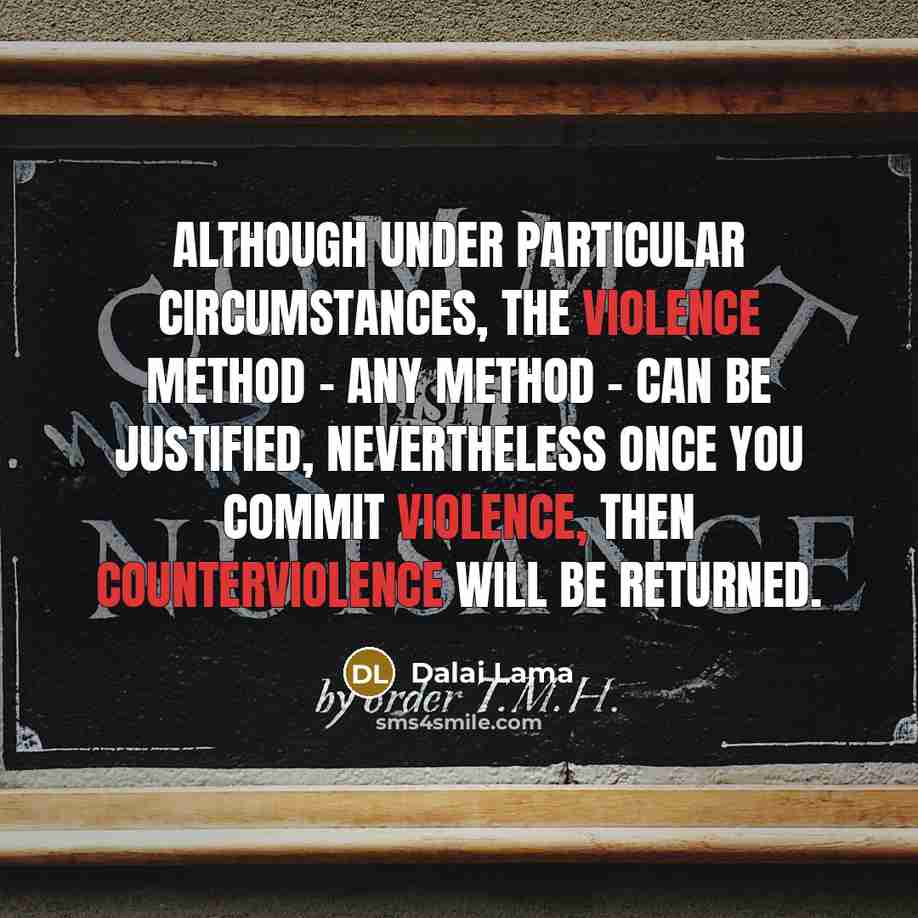 “Although under particular circumstances, the violence method - any method - can be justified, nevertheless once you commit violence, then counterviolence will be returned.” quote by Dalai Lama