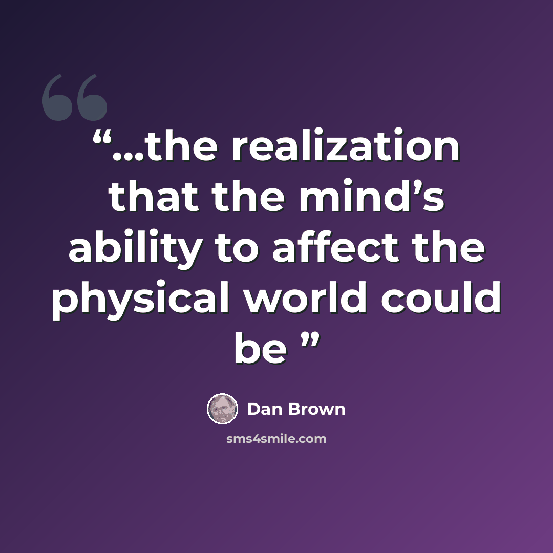 “...the realization that the mind’s ability to affect the physical world could be” quote by Dan Brown