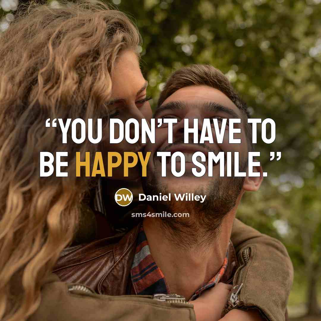 “You don’t have to be happy to smile.” quote by Daniel Willey