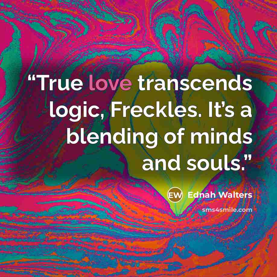 “True love transcends logic, Freckles. It’s a blending of minds and souls.” quote by Ednah Walters