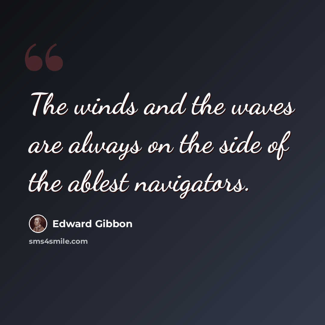 “The winds and the waves are always on the side of the ablest navigators.” quote by Edward Gibbon