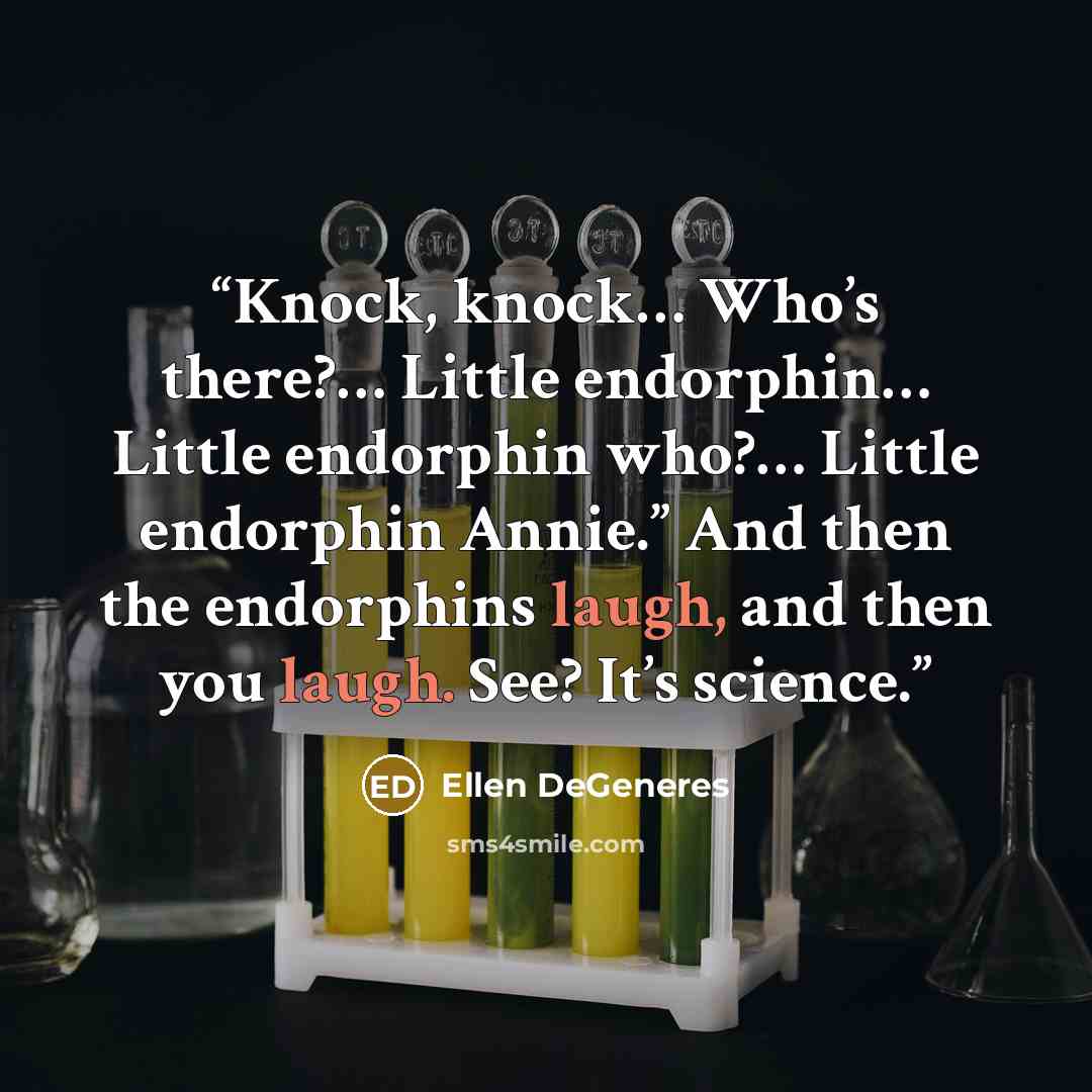 “Knock, knock… Who’s there?… Little endorphin… Little endorphin who?… Little endorphin Annie.” And then the endorphins laugh, and then you laugh. See? It’s science.” quote by Ellen DeGeneres
