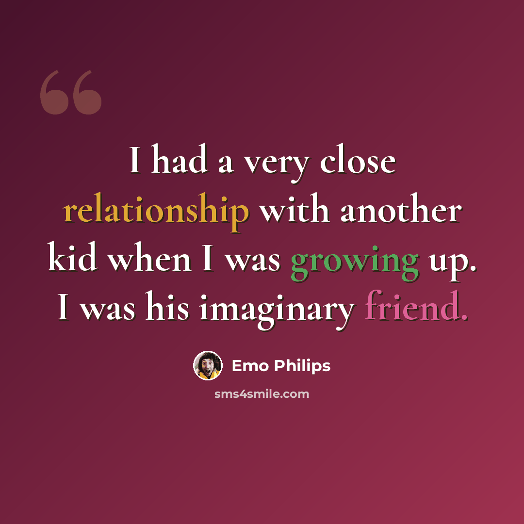 “I had a very close relationship with another kid when I was growing up. I was his imaginary friend.” quote by Emo Philips