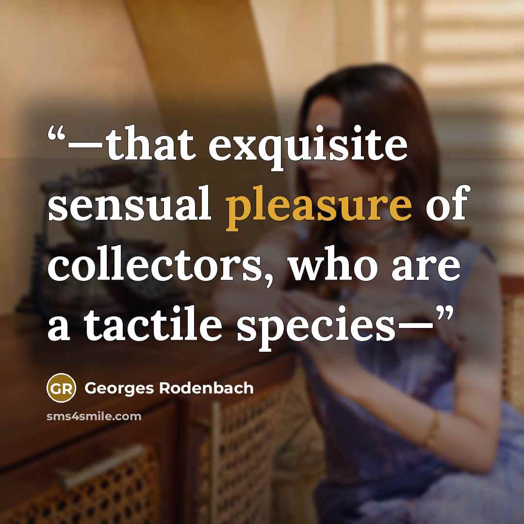“—that exquisite sensual pleasure of collectors, who are a tactile species—” quote by Georges Rodenbach