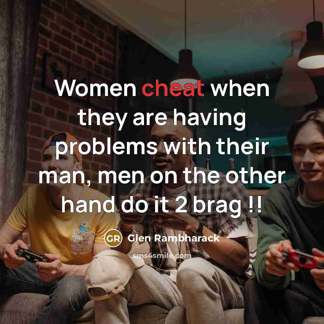 “Women cheat when they are having problems with their man, men on the other hand do it 2 brag !!” quote by Glen Rambharack