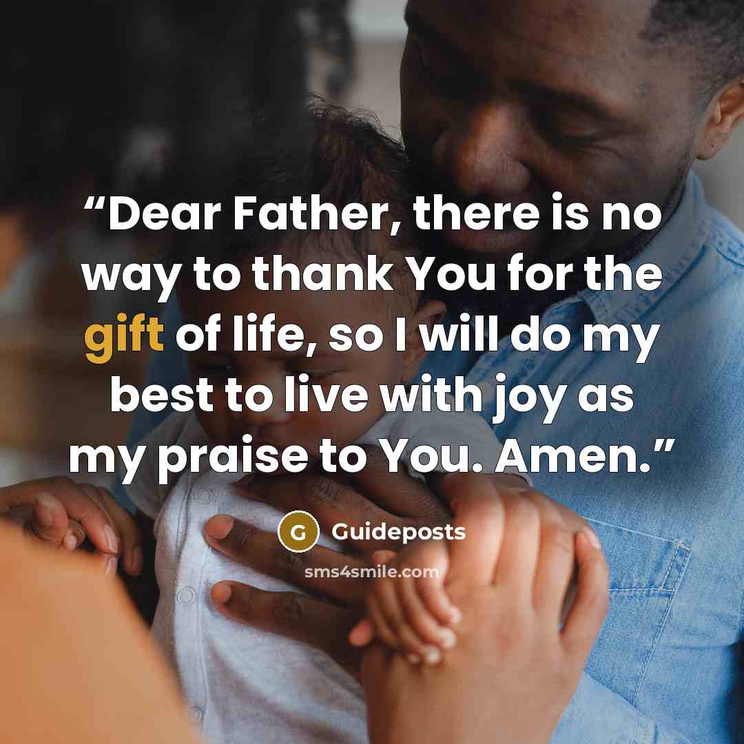 “Dear Father, there is no way to thank You for the gift of life, so I will do my best to live with joy as my praise to You. Amen.” quote by Guideposts