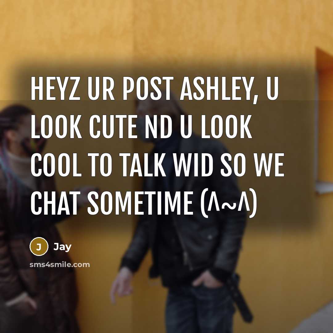 “Heyz ur post Ashley, u look cute nd u look cool to talk wid so we chat sometime (^~^)” quote by Jay