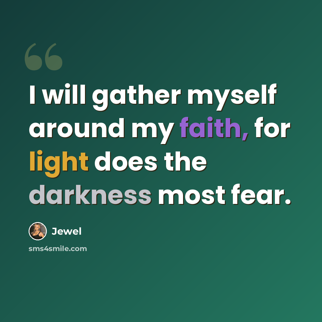 “I will gather myself around my faith, for light does the darkness most fear.” quote by Jewel