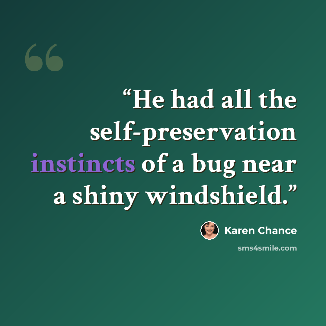 “He had all the self-preservation instincts of a bug near a shiny windshield.” quote by Karen Chance