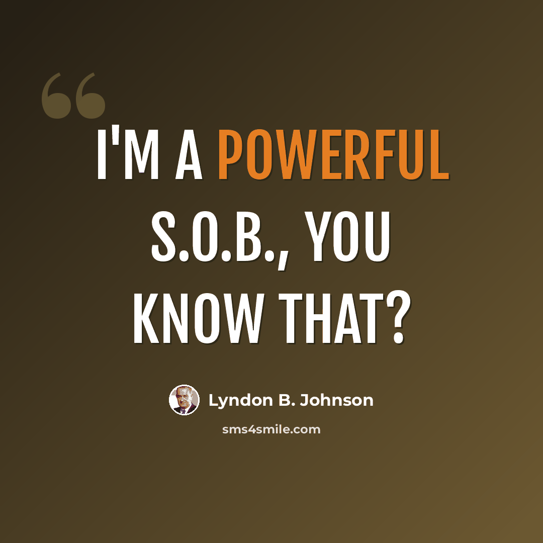 “I'm a powerful S.O.B., you know that?” quote by Lyndon B. Johnson