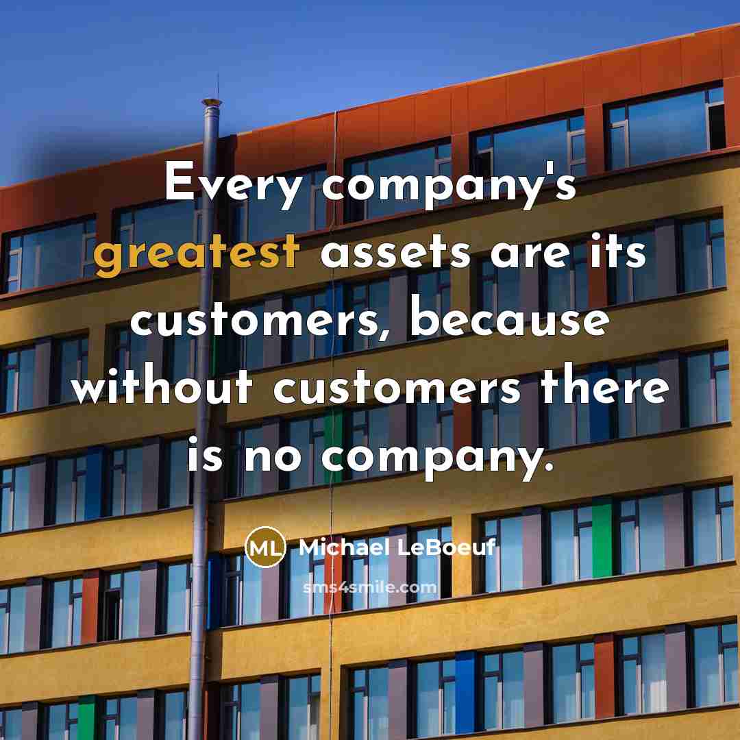 “Every company's greatest assets are its customers, because without customers there is no company.” quote by Michael LeBoeuf