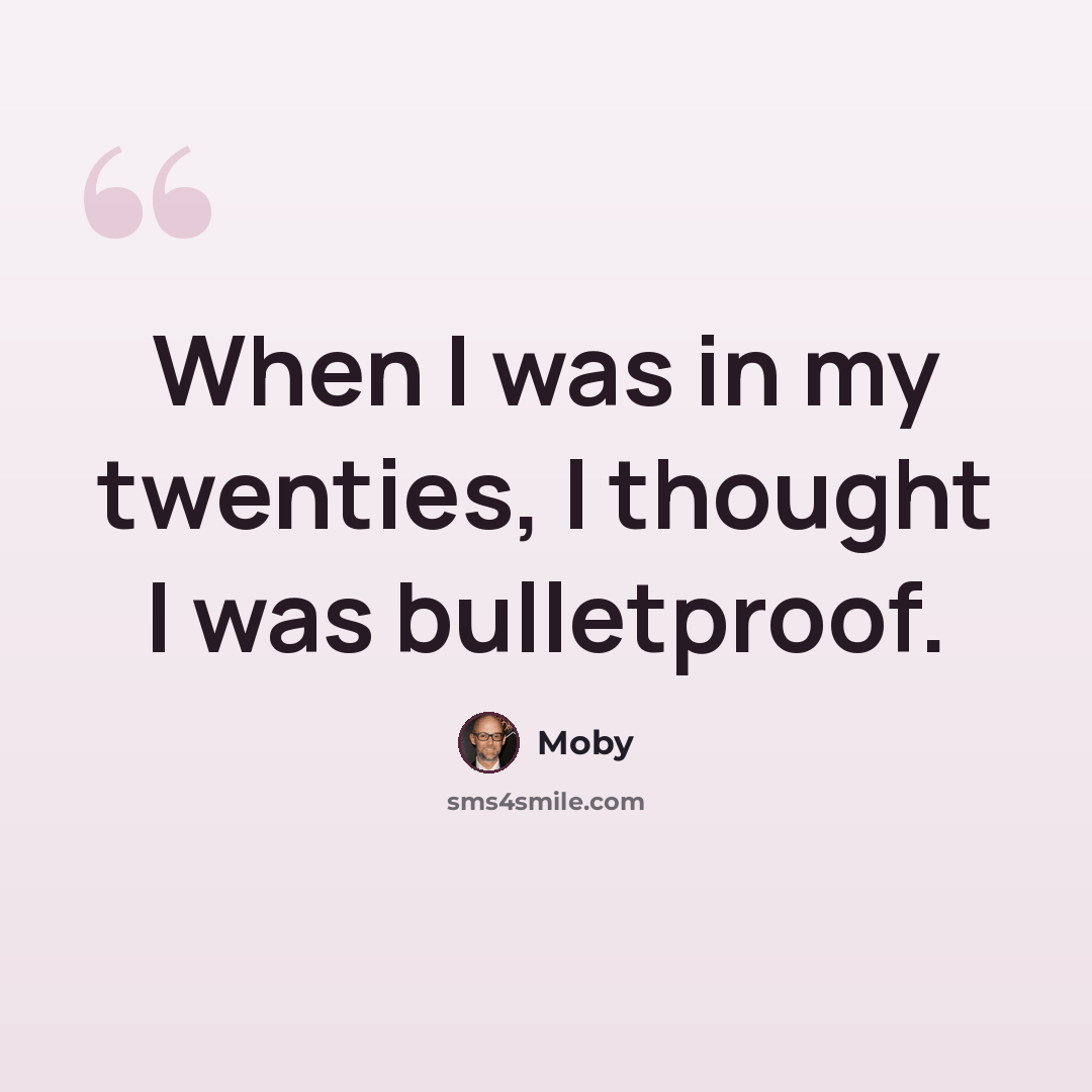 “When I was in my twenties, I thought I was bulletproof.” quote by Moby
