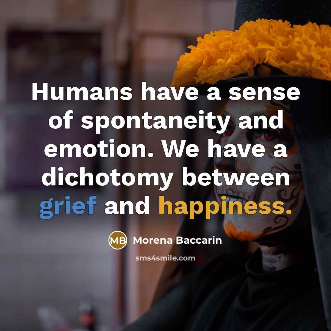 “Humans have a sense of spontaneity and emotion. We have a dichotomy between grief and happiness.” quote by Morena Baccarin
