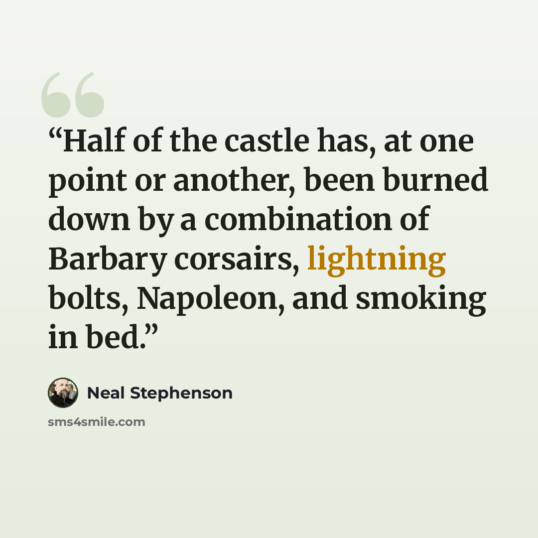“Half of the castle has, at one point or another, been burned down by a combination of Barbary corsairs, lightning bolts, Napoleon, and smoking in bed.” quote by Neal Stephenson