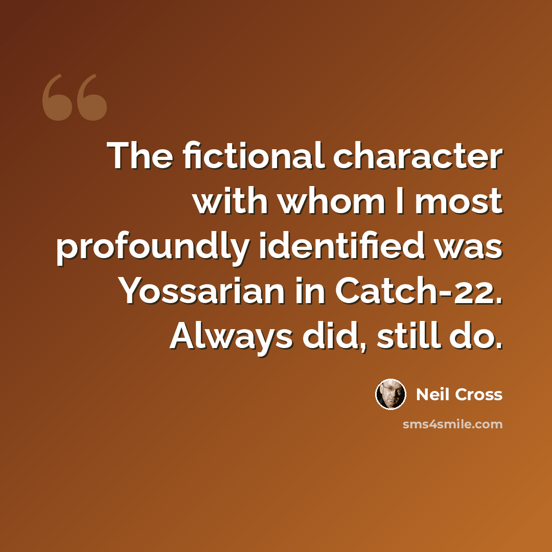 “The fictional character with whom I most profoundly identified was Yossarian in Catch-22. Always did, still do.” quote by Neil Cross