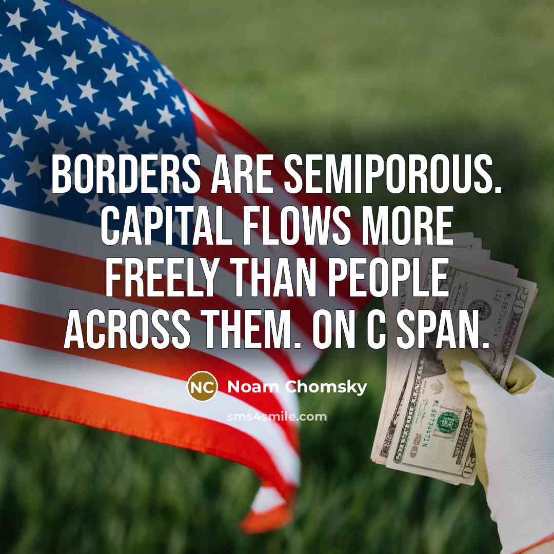 “Borders are semiporous. Capital flows more freely than people across them. on C Span.” quote by Noam Chomsky