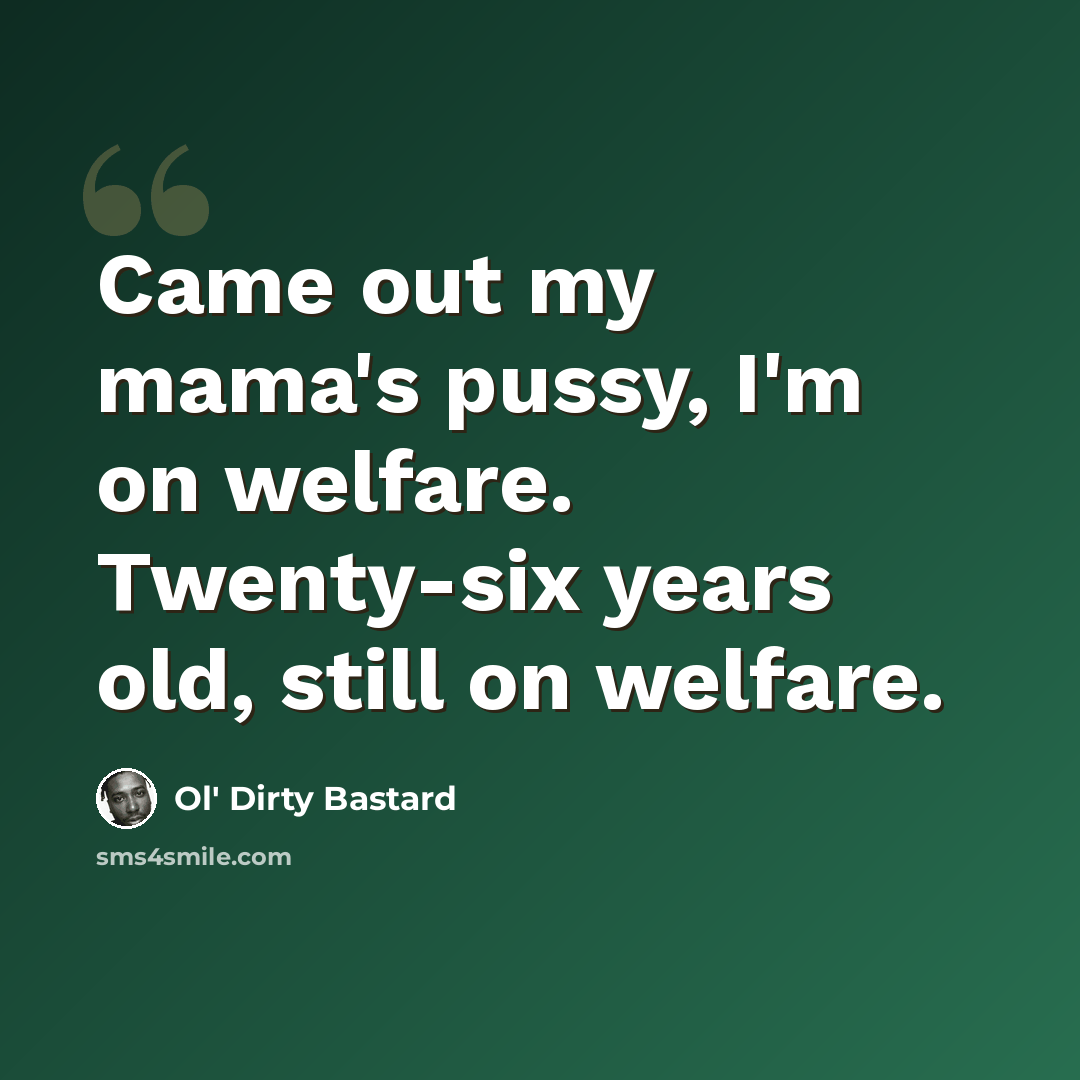 “Came out my mama's pussy, I'm on welfare. Twenty-six years old, still on welfare.” quote by Ol' Dirty Bastard