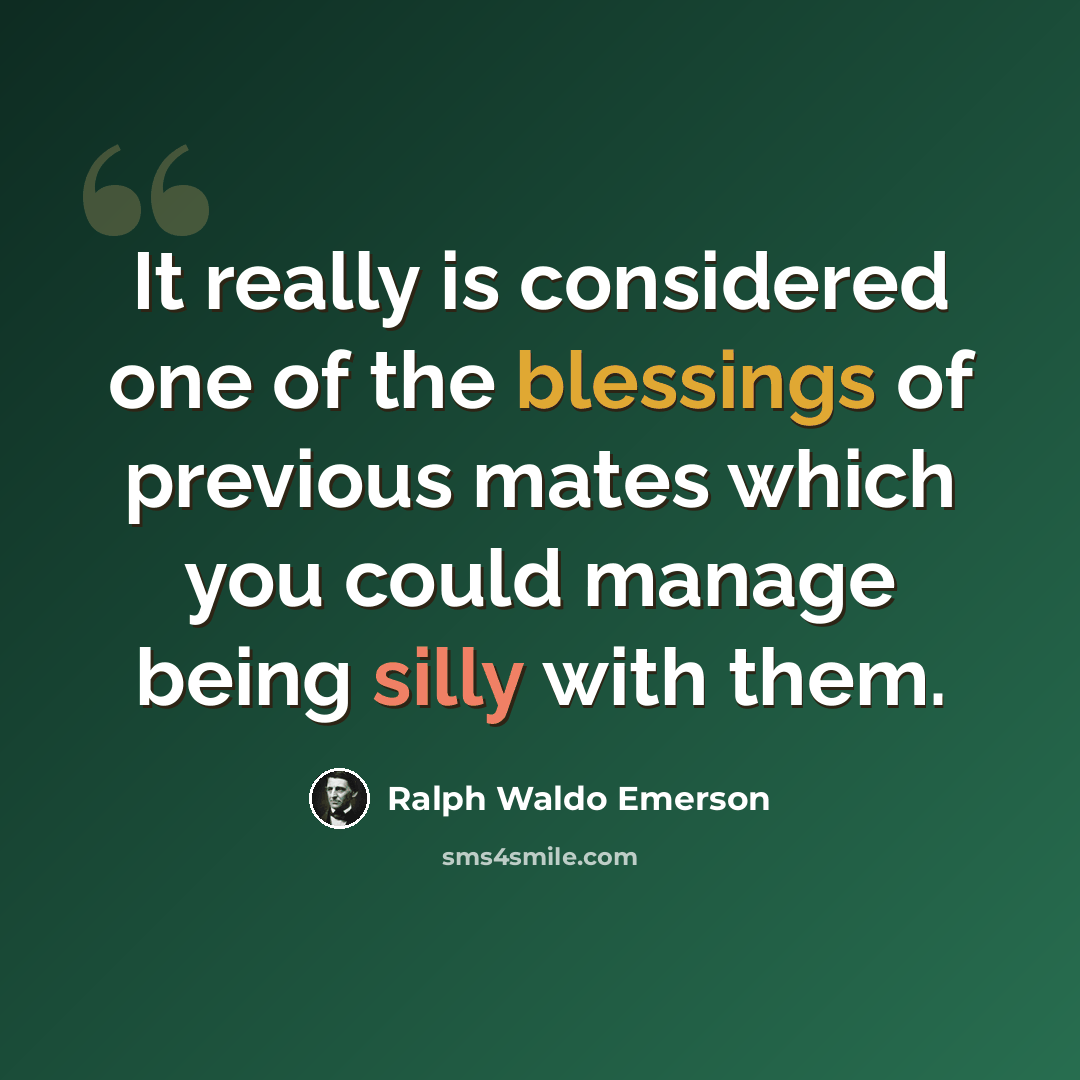 “It really is considered one of the blessings of previous mates which you could manage being silly with them.” quote by Ralph Waldo Emerson