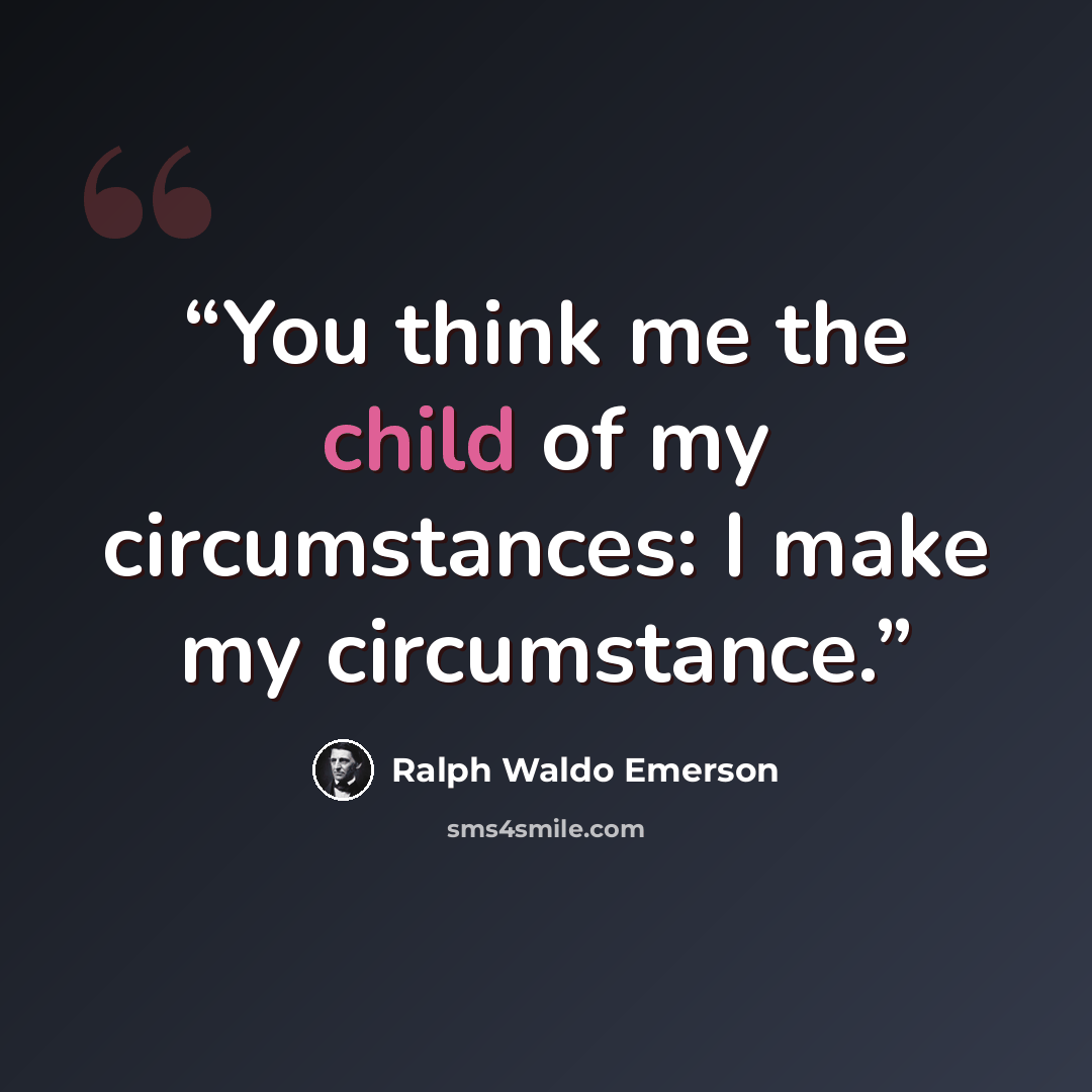 “You think me the child of my circumstances: I make my circumstance.” quote by Ralph Waldo Emerson