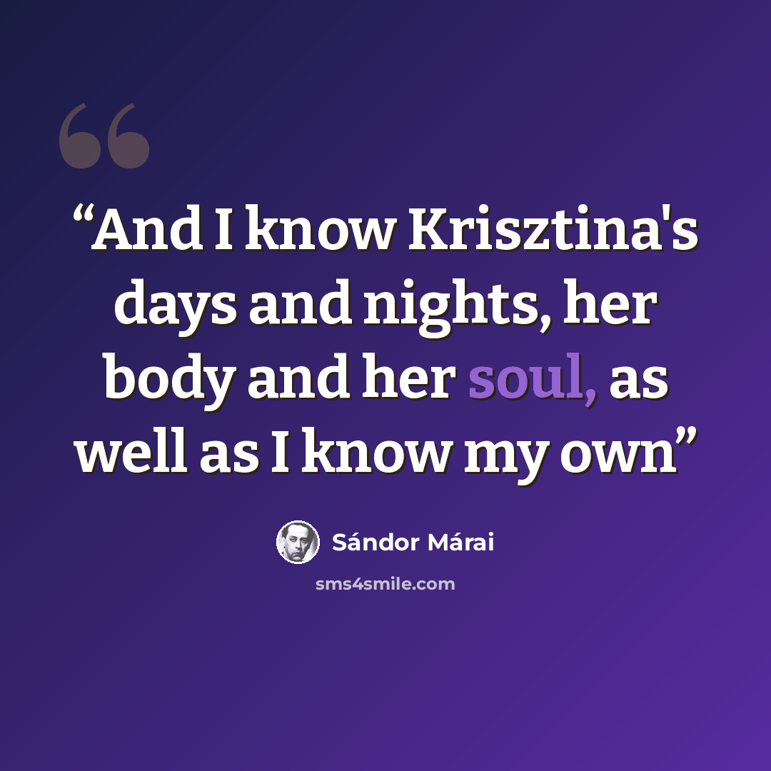 “And I know Krisztina's days and nights, her body and her soul, as well as I know my own” quote by Sándor Márai
