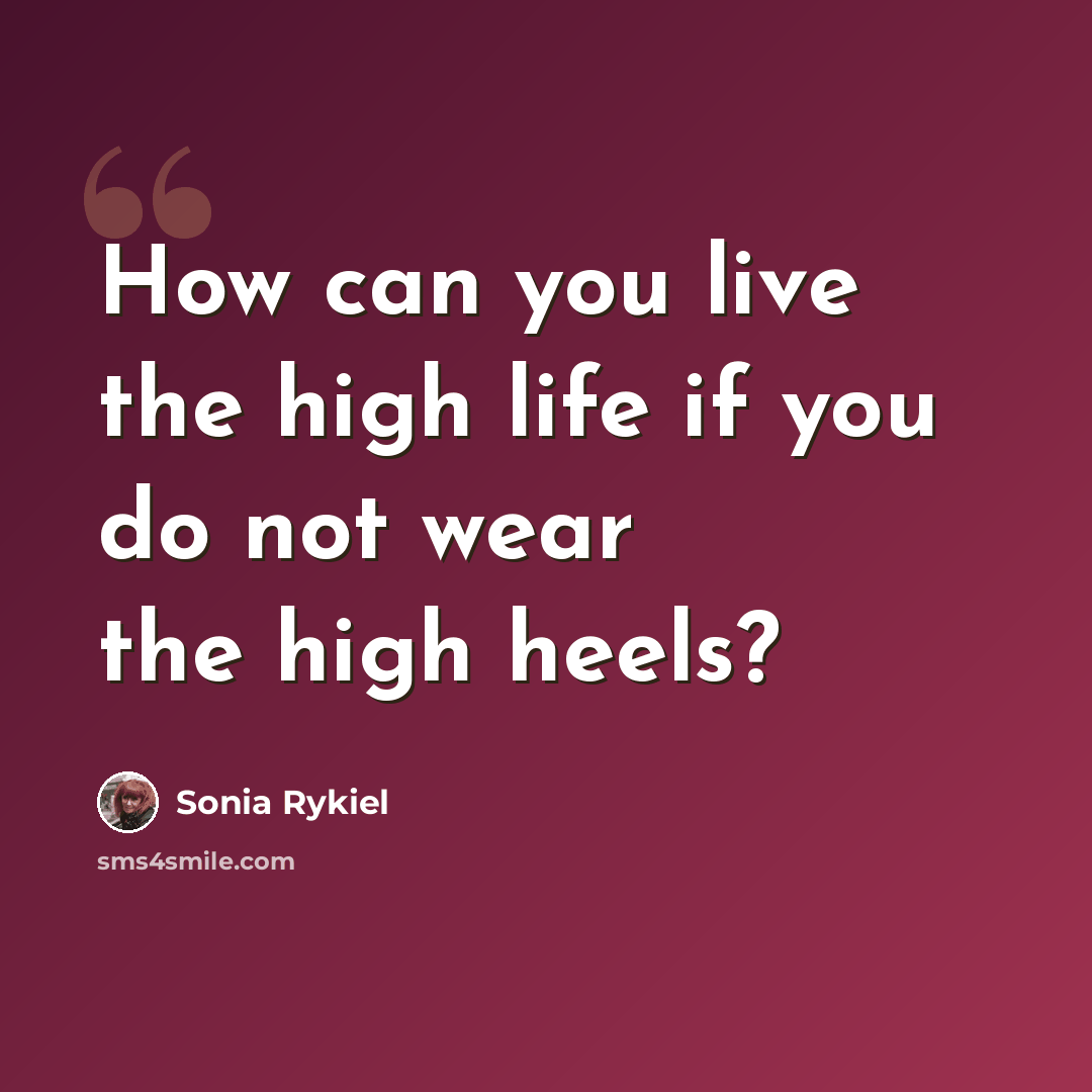 “How can you live the high life if you do not wear the high heels?” quote by Sonia Rykiel