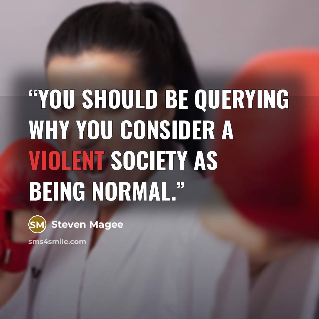 “You should be querying why you consider a violent society as being normal.” quote by Steven Magee