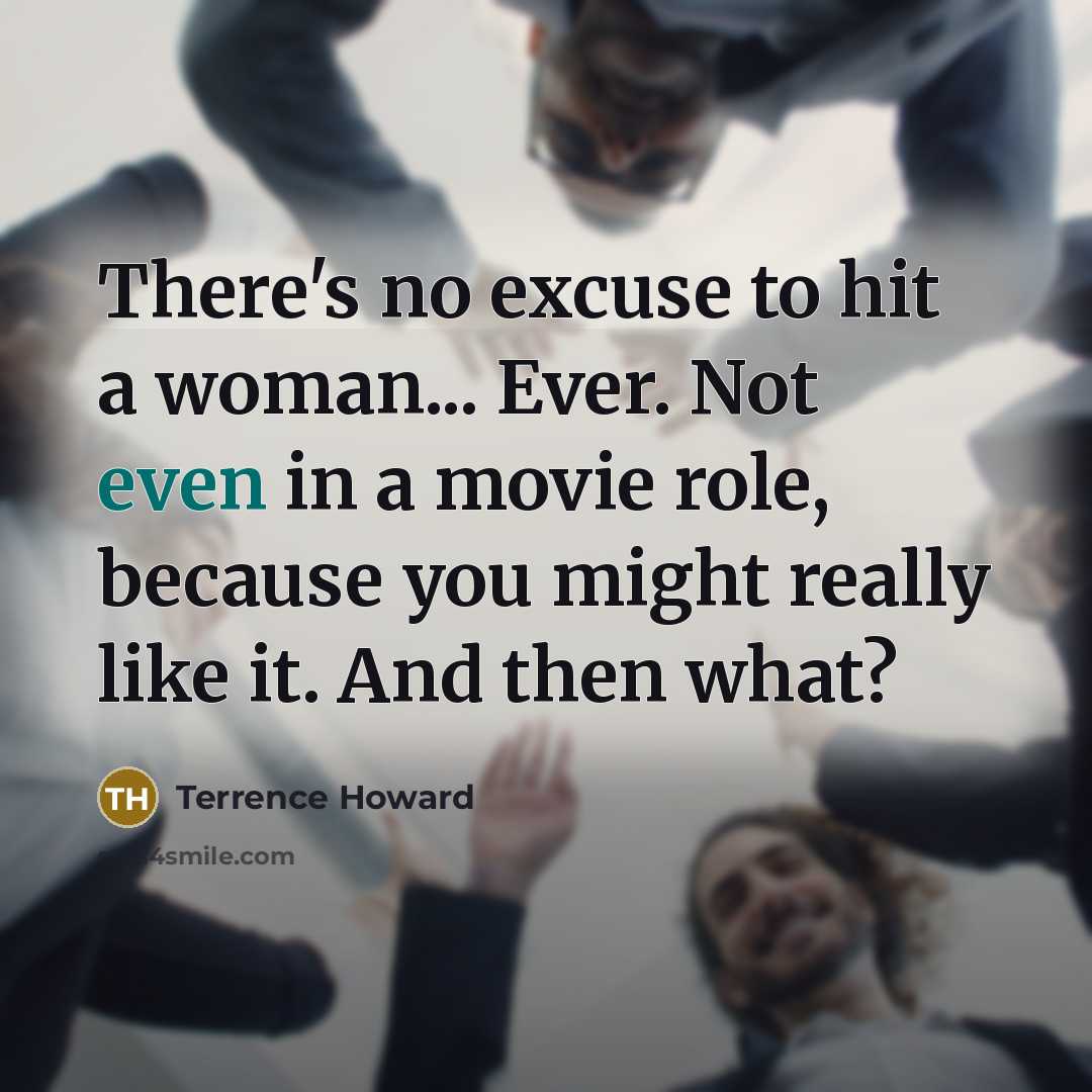 “There's no excuse to hit a woman... Ever. Not even in a movie role, because you might really like it. And then what?” quote by Terrence Howard