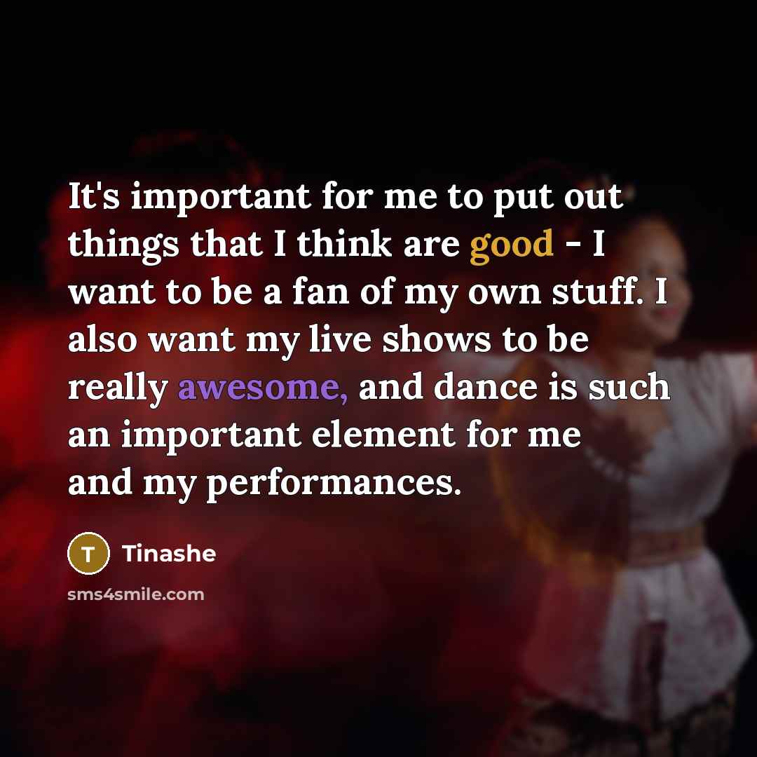 “It's important for me to put out things that I think are good - I want to be a fan of my own stuff. I also want my live shows to be really awesome, and dance is such an important element for me and my performances.” quote by Tinashe