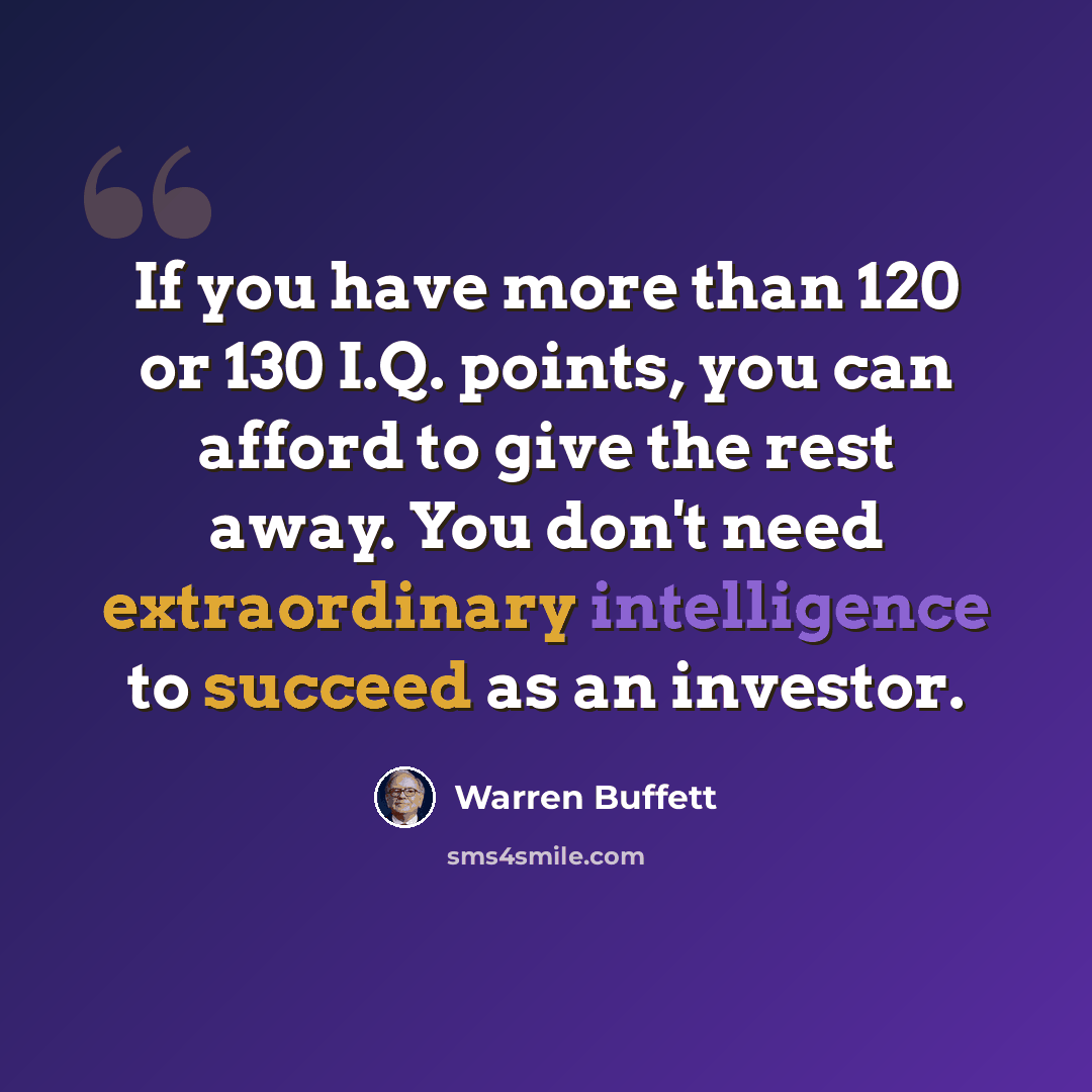 “If you have more than 120 or 130 I.Q. points, you can afford to give the rest away. You don't need extraordinary intelligence to succeed as an investor.” quote by Warren Buffett
