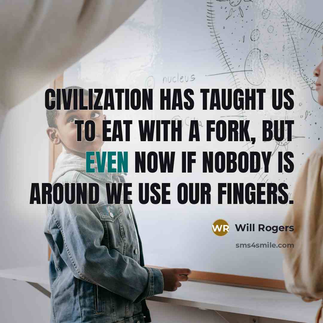 “Civilization has taught us to eat with a fork, but even now if nobody is around we use our fingers.” quote by Will Rogers