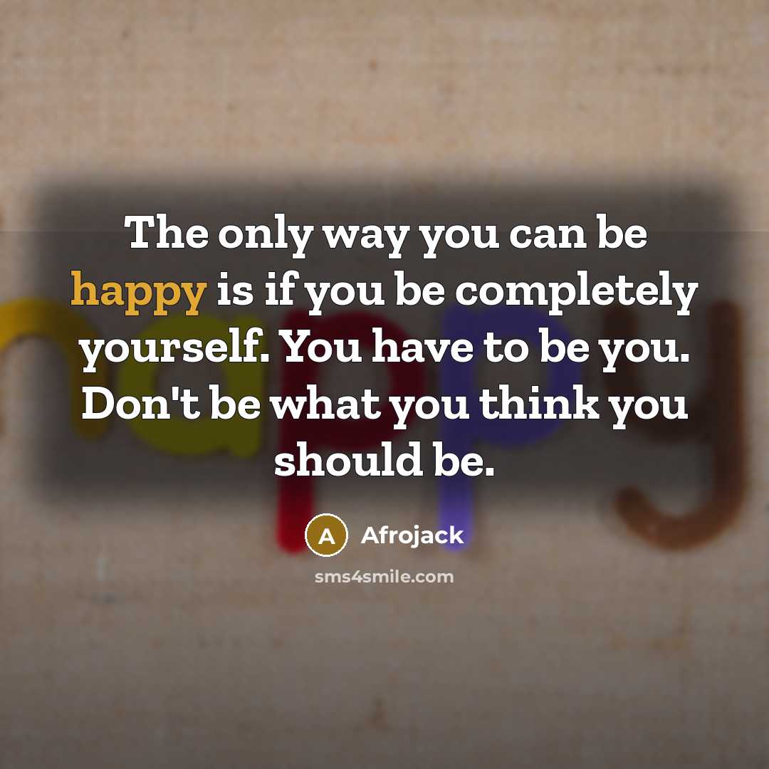 “The only way you can be happy is if you be completely yourself. You have to be you. Don't be what you think you should be.” quote by Afrojack