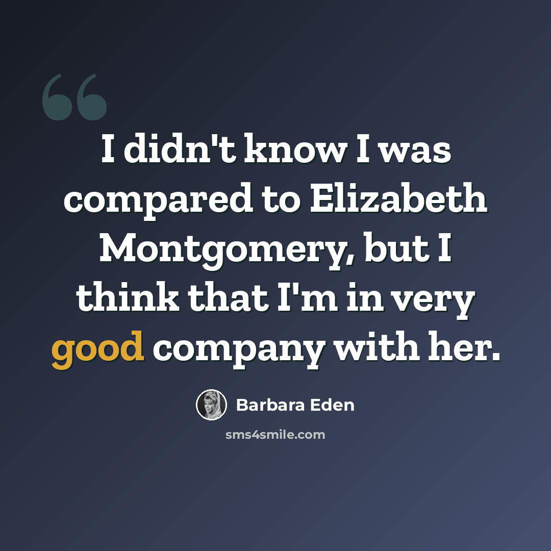 “I didn't know I was compared to Elizabeth Montgomery, but I think that I'm in very good company with her.” quote by Barbara Eden