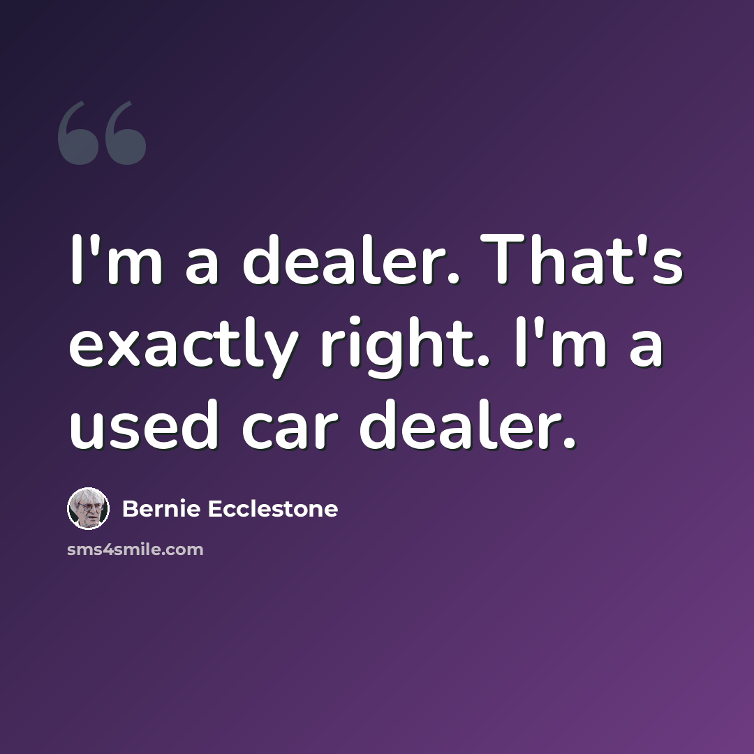 “I'm a dealer. That's exactly right. I'm a used car dealer.” quote by Bernie Ecclestone