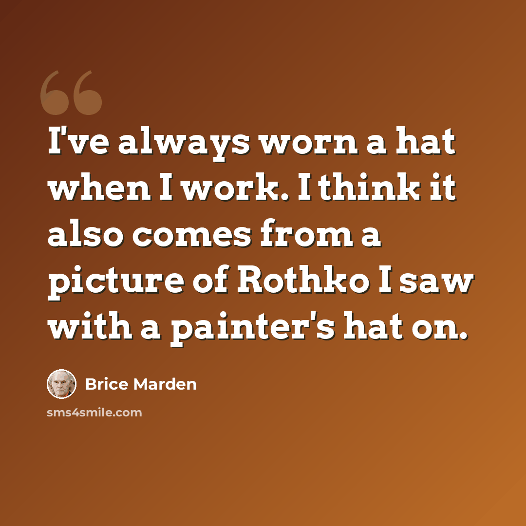 “I've always worn a hat when I work. I think it also comes from a picture of Rothko I saw with a painter's hat on.” quote by Brice Marden