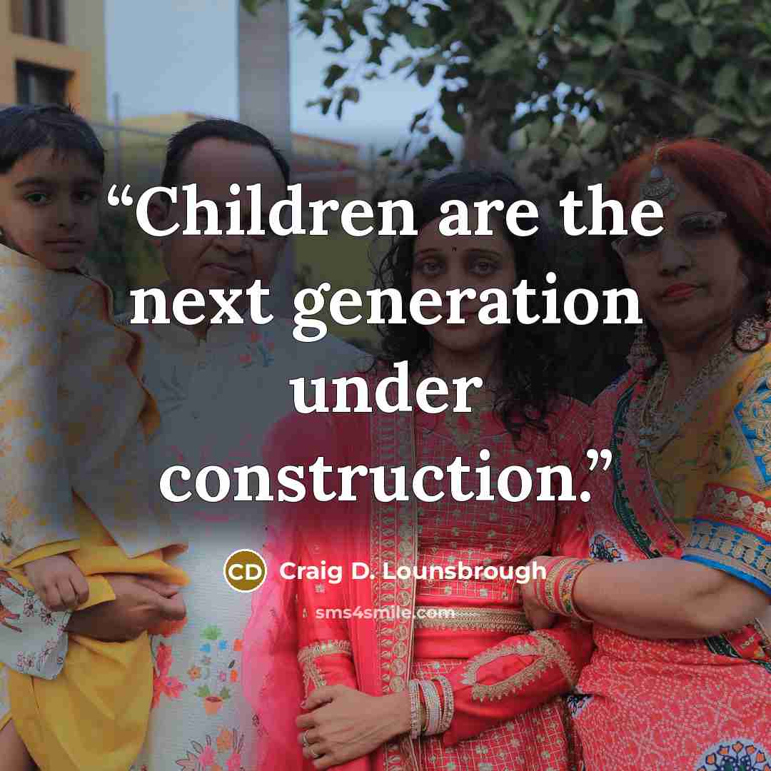 “Children are the next generation under construction.” quote by Craig D. Lounsbrough