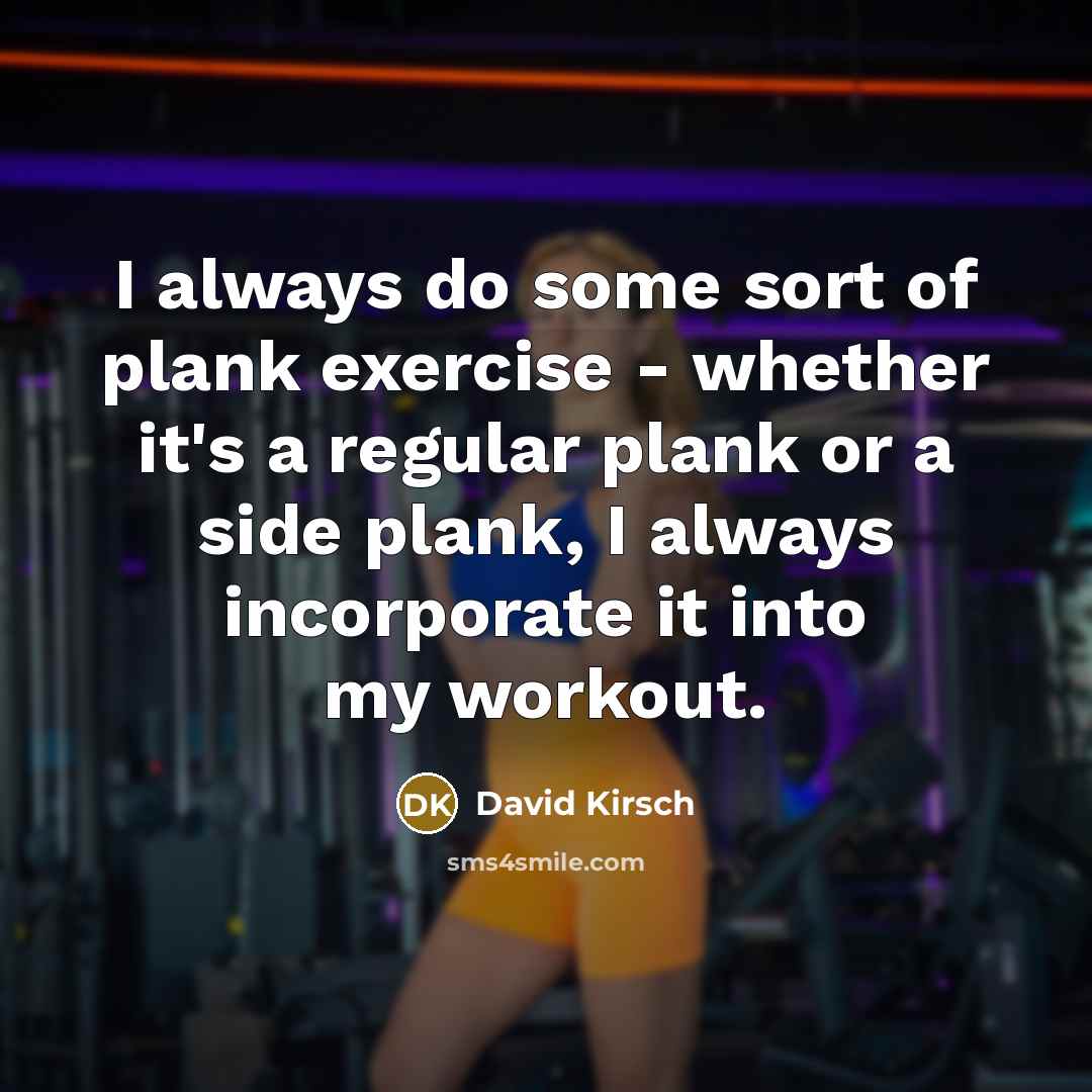 “I always do some sort of plank exercise - whether it's a regular plank or a side plank, I always incorporate it into my workout.” quote by David Kirsch