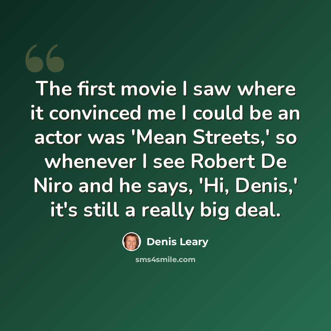 “The first movie I saw where it convinced me I could be an actor was 'Mean Streets,' so whenever I see Robert De Niro and he says, 'Hi, Denis,' it's still a really big deal.” quote by Denis Leary