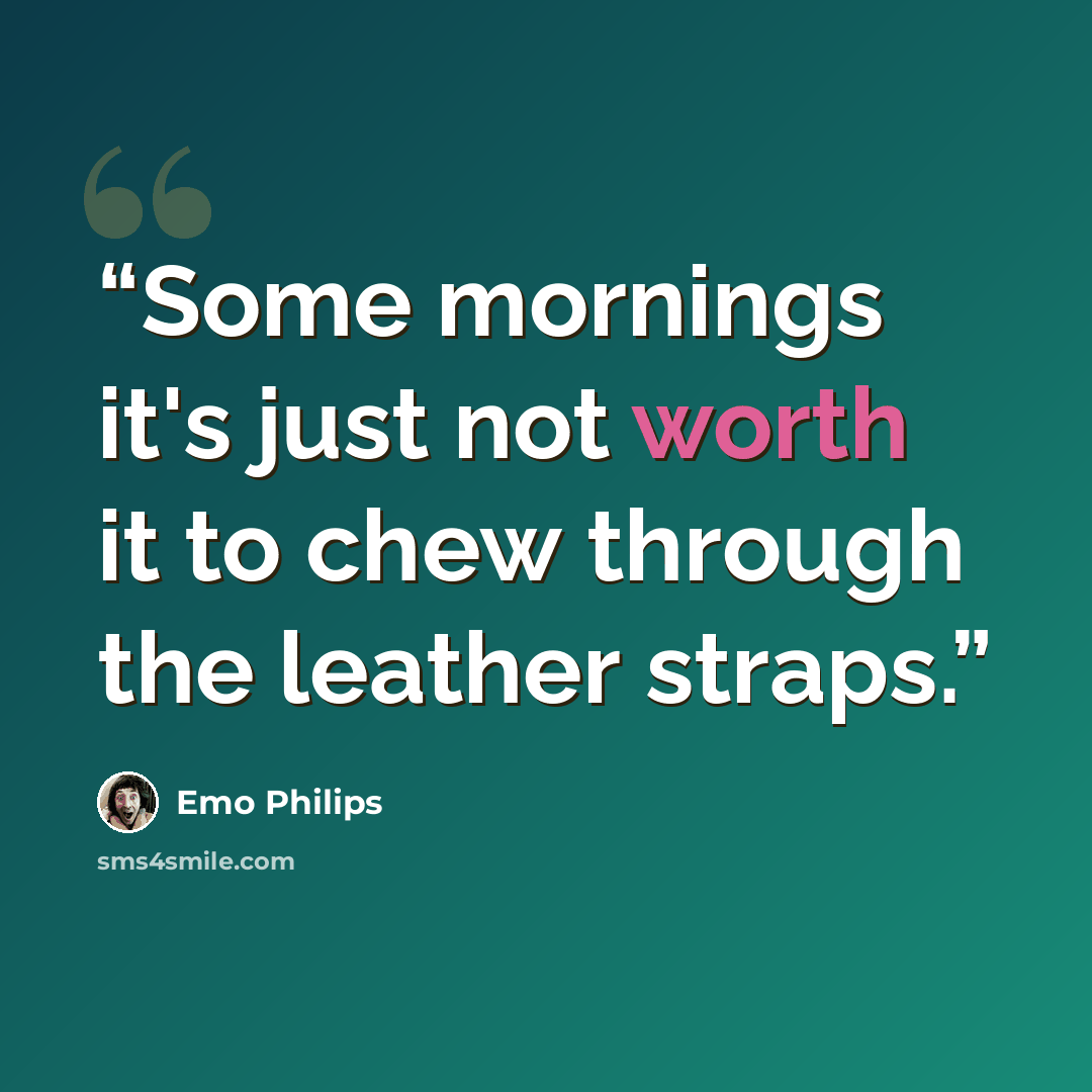 “Some mornings it's just not worth it to chew through the leather straps.” quote by Emo Philips
